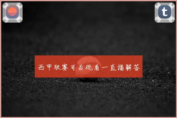 西甲联赛可否观看一直播解答