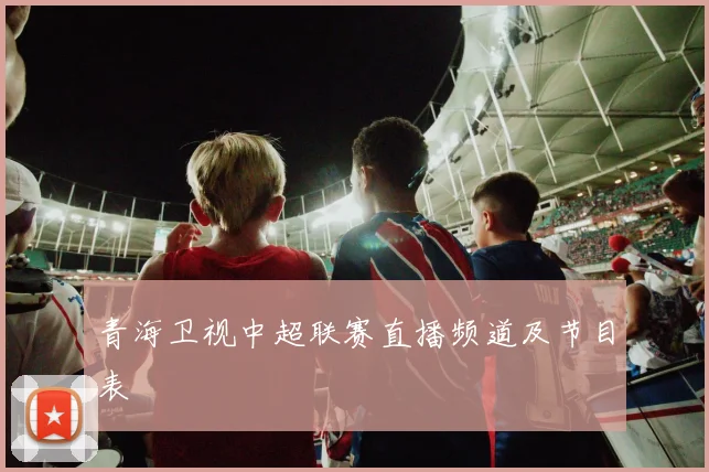 青海卫视中超联赛直播频道及节目表